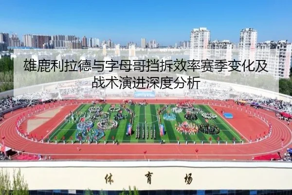 雄鹿利拉德与字母哥挡拆效率赛季变化及战术演进深度分析
