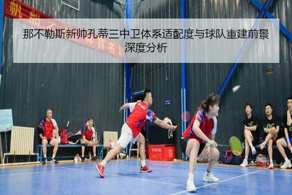 那不勒斯新帅孔蒂三中卫体系适配度与球队重建前景深度分析