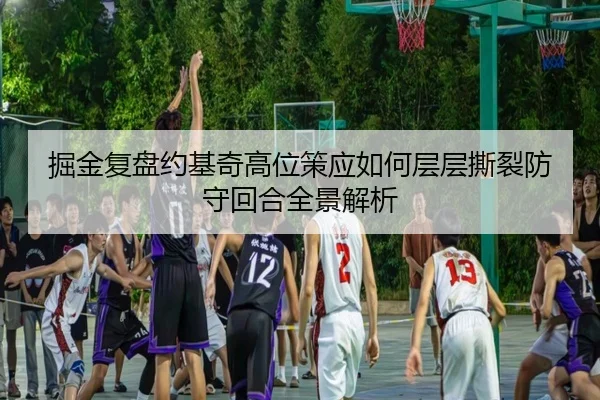 掘金复盘约基奇高位策应如何层层撕裂防守回合全景解析