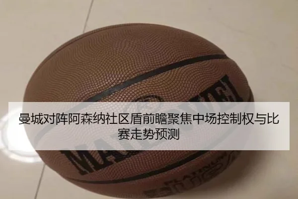 曼城对阵阿森纳社区盾前瞻聚焦中场控制权与比赛走势预测